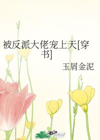 被反派大佬宠上天[穿书]